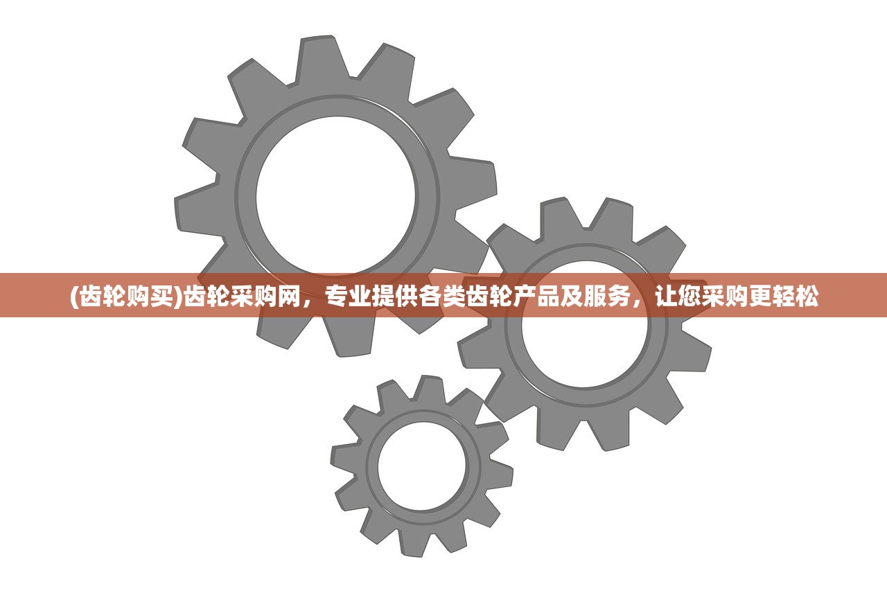 (齿轮购买)齿轮采购网，专业提供各类齿轮产品及服务，让您采购更轻松