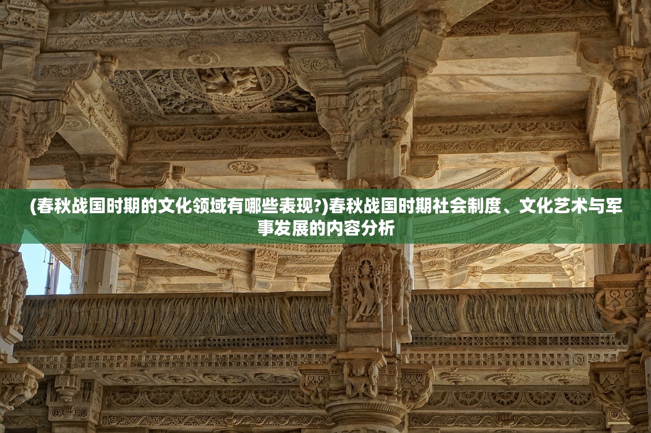 (春秋战国时期的文化领域有哪些表现?)春秋战国时期社会制度、文化艺术与军事发展的内容分析