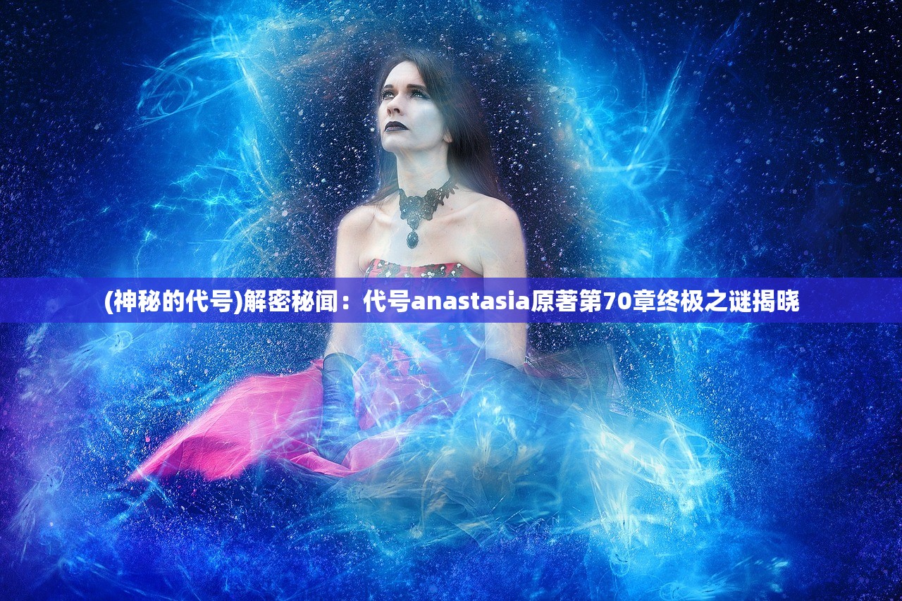 (神秘的代号)解密秘闻：代号anastasia原著第70章终极之谜揭晓