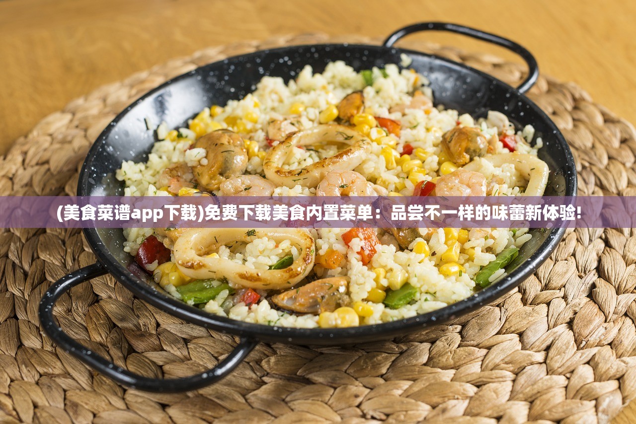 (美食菜谱app下载)免费下载美食内置菜单：品尝不一样的味蕾新体验!