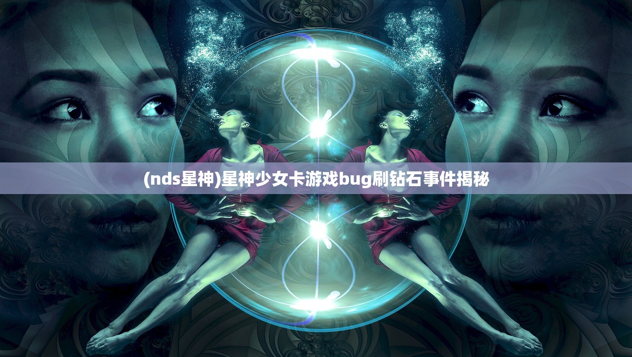 (nds星神)星神少女卡游戏bug刷钻石事件揭秘