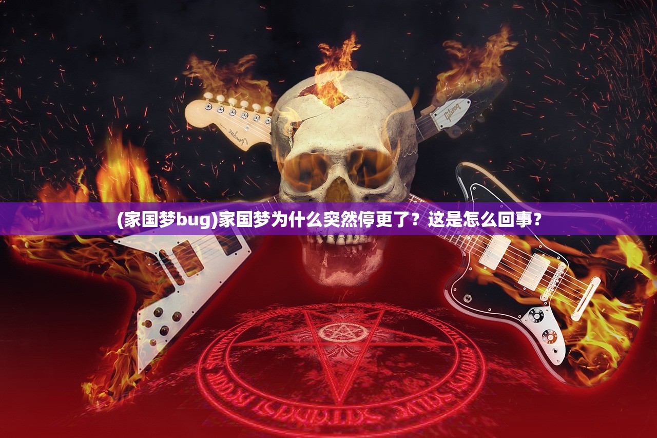 (家国梦bug)家国梦为什么突然停更了？这是怎么回事？