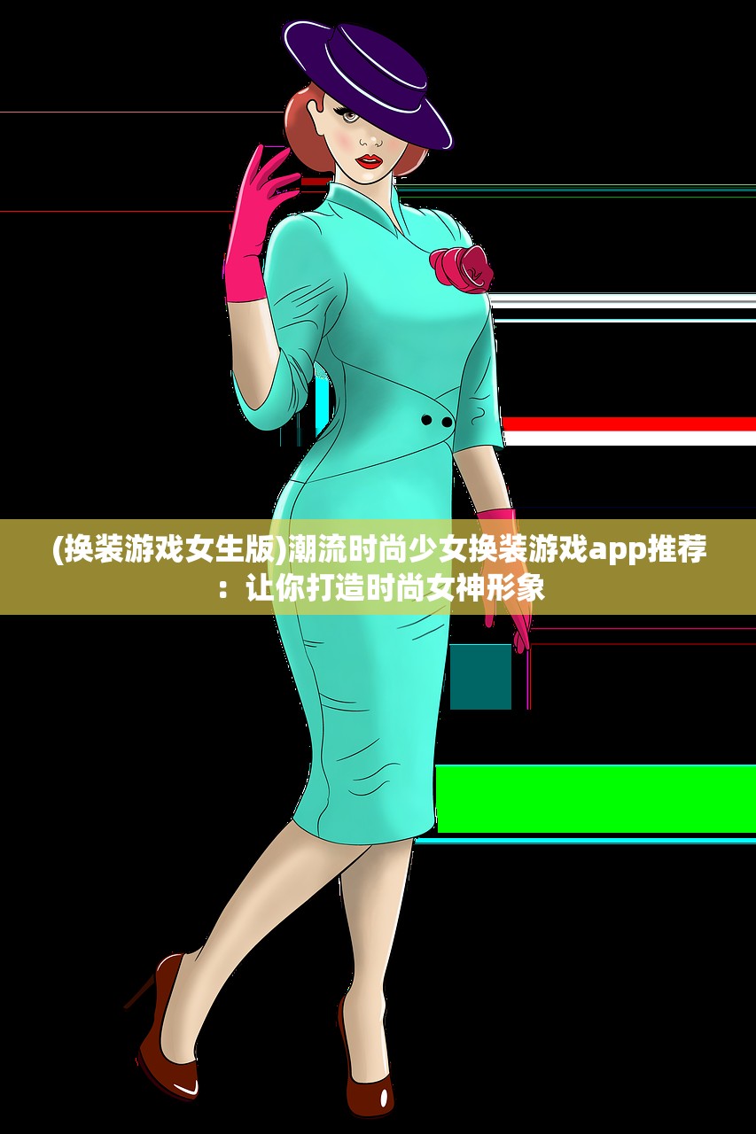 (换装游戏女生版)潮流时尚少女换装游戏app推荐：让你打造时尚女神形象