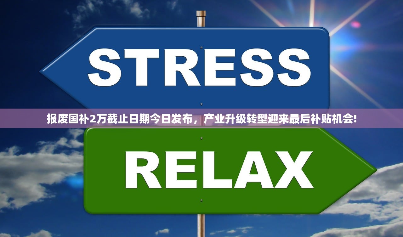 报废国补2万截止日期今日发布，产业升级转型迎来最后补贴机会!