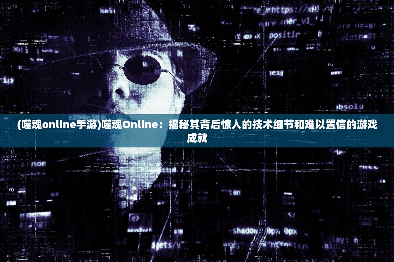 (噬魂online手游)噬魂Online：揭秘其背后惊人的技术细节和难以置信的游戏成就