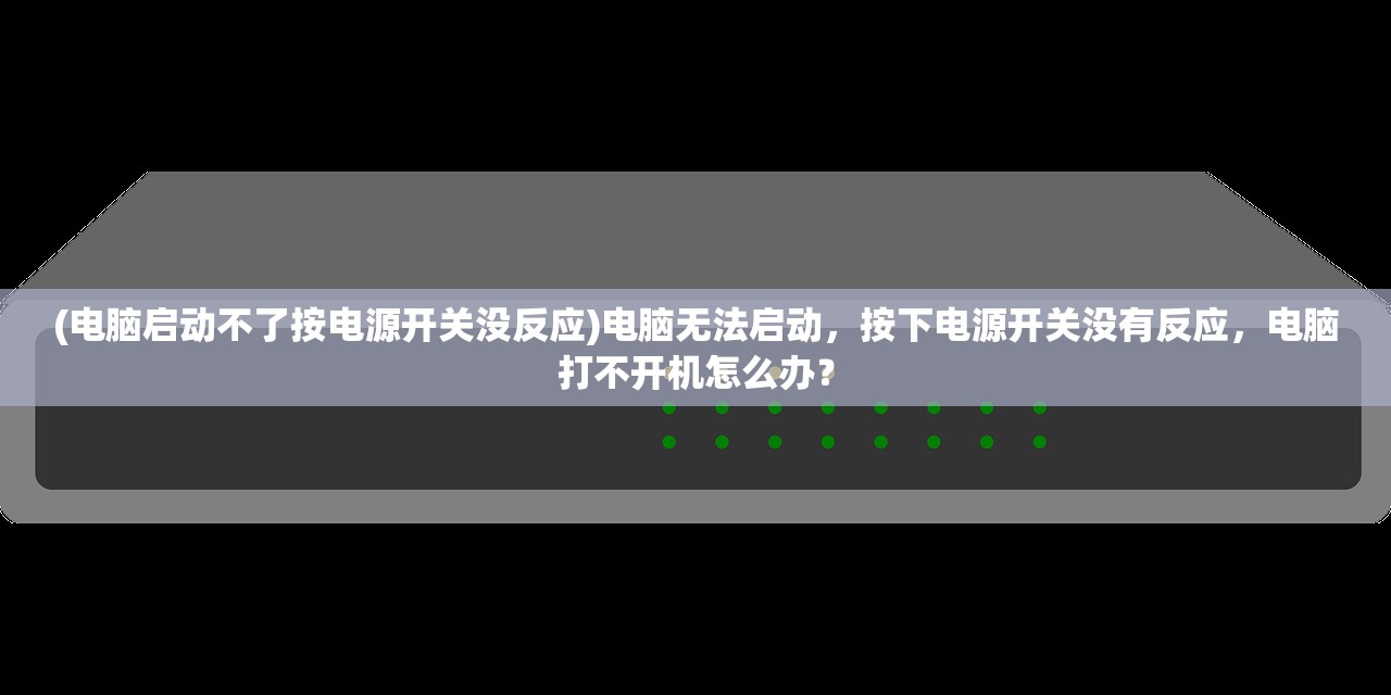 (电脑启动不了按电源开关没反应)电脑无法启动，按下电源开关没有反应，电脑打不开机怎么办？