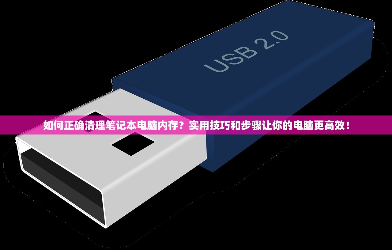 如何正确清理笔记本电脑内存？实用技巧和步骤让你的电脑更高效！