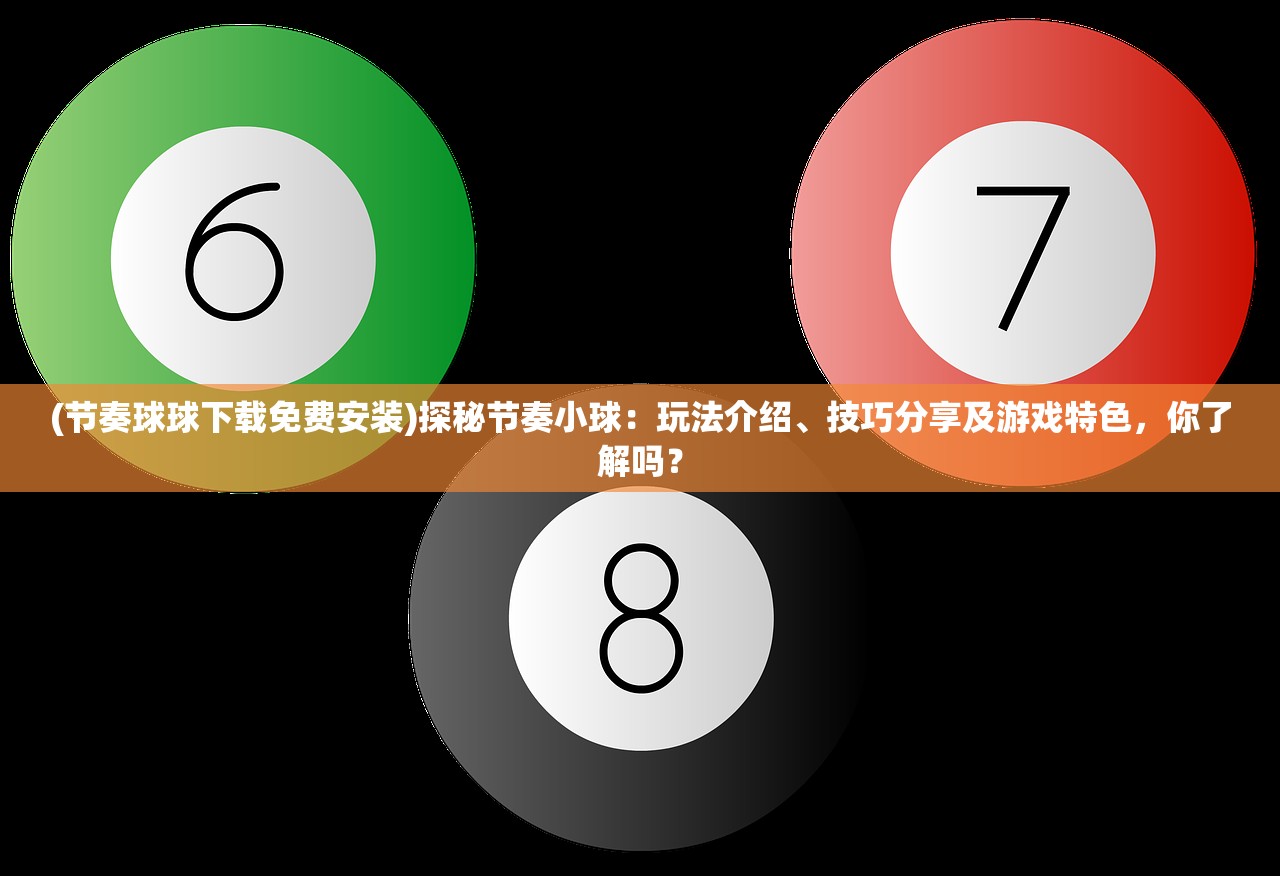 (节奏球球下载免费安装)探秘节奏小球：玩法介绍、技巧分享及游戏特色，你了解吗？