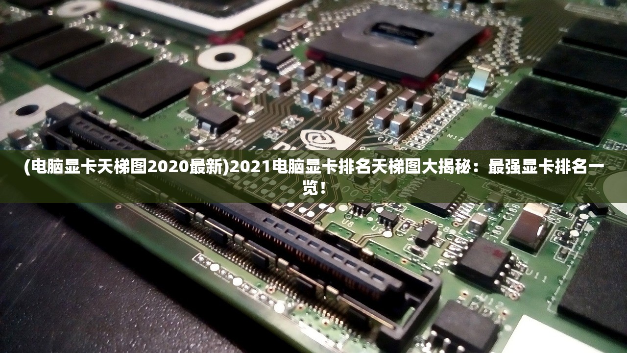 (电脑显卡天梯图2020最新)2021电脑显卡排名天梯图大揭秘：最强显卡排名一览！