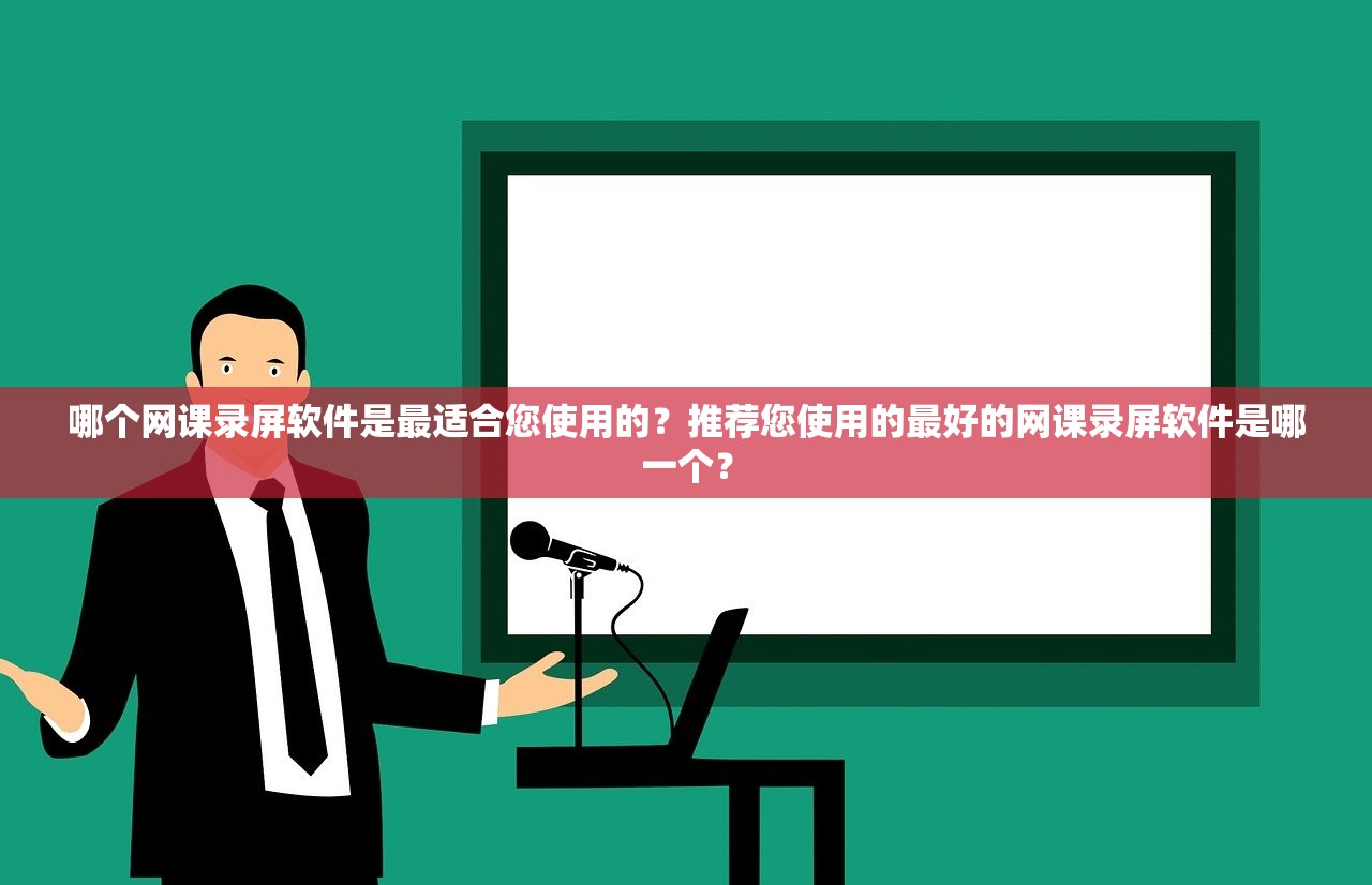 哪个网课录屏软件是最适合您使用的？推荐您使用的最好的网课录屏软件是哪一个？