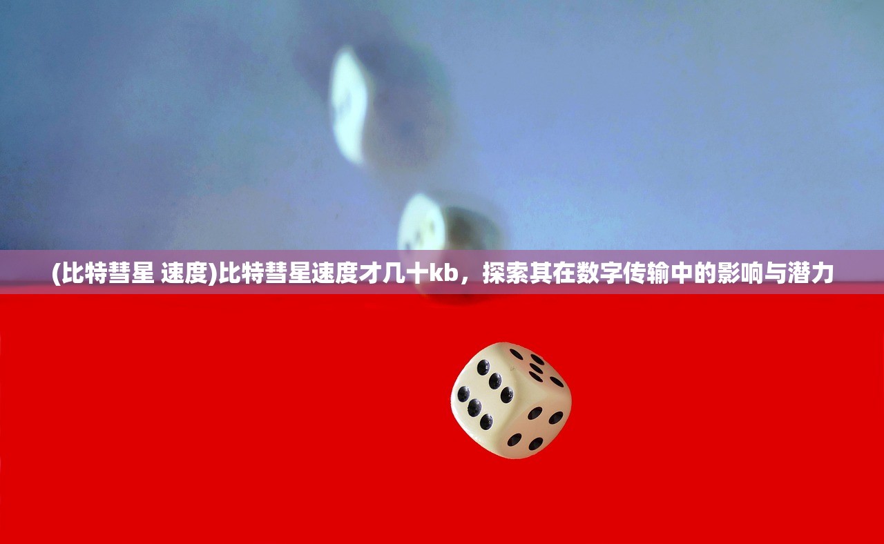 (比特彗星 速度)比特彗星速度才几十kb，探索其在数字传输中的影响与潜力