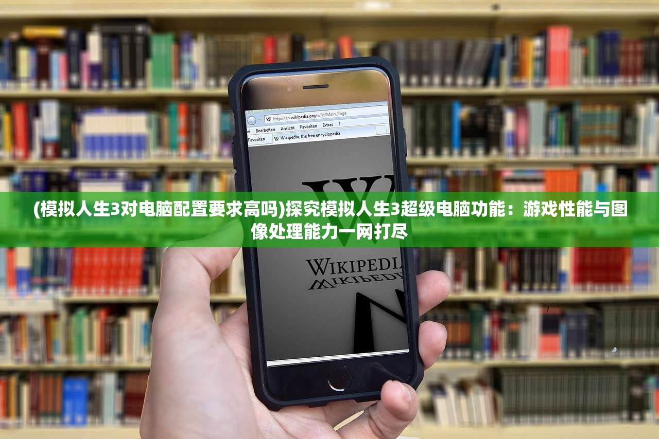 (模拟人生3对电脑配置要求高吗)探究模拟人生3超级电脑功能：游戏性能与图像处理能力一网打尽