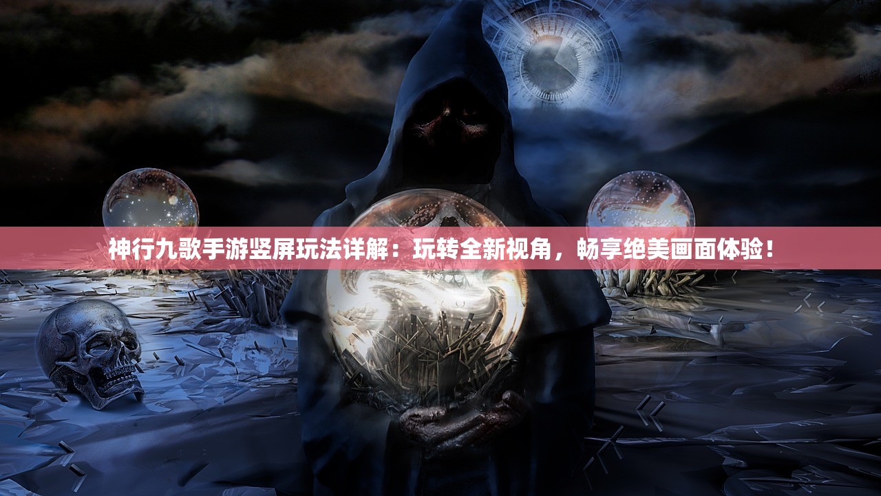 神行九歌手游竖屏玩法详解：玩转全新视角，畅享绝美画面体验！