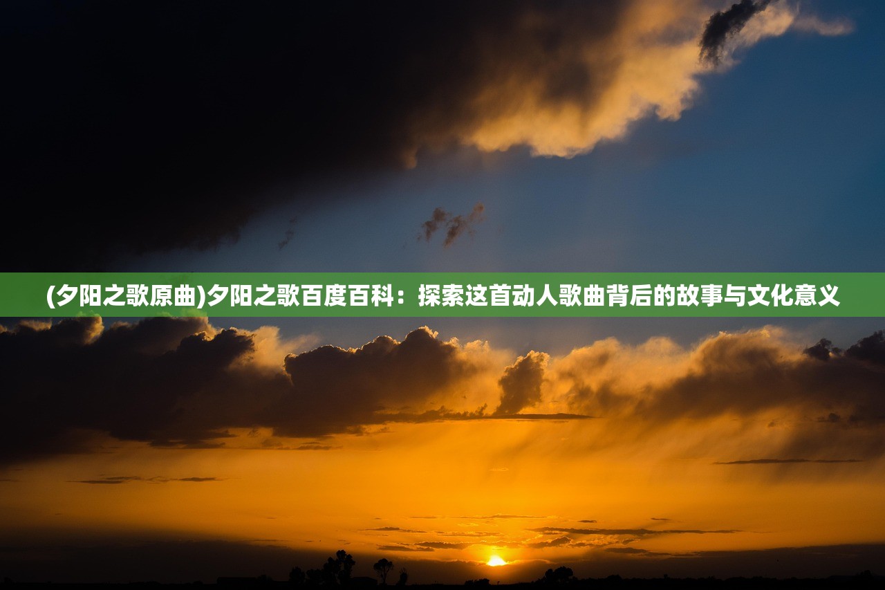 (夕阳之歌原曲)夕阳之歌百度百科：探索这首动人歌曲背后的故事与文化意义