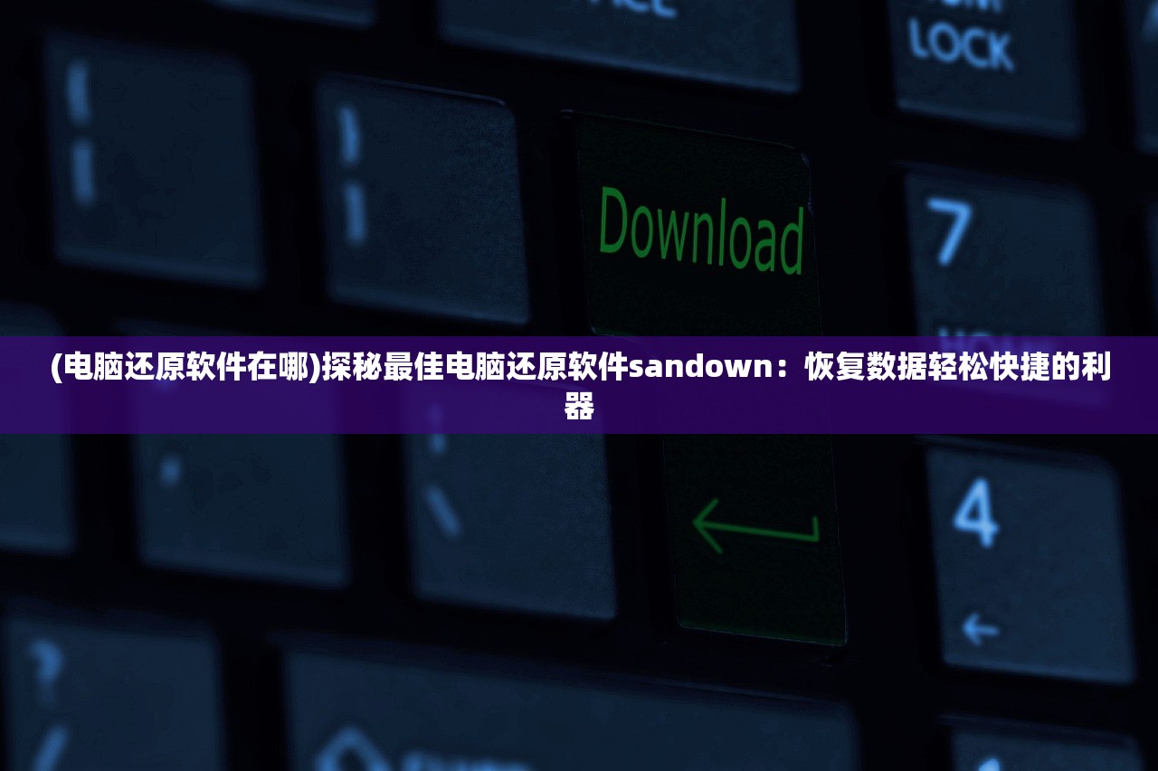 (电脑还原软件在哪)探秘最佳电脑还原软件sandown：恢复数据轻松快捷的利器