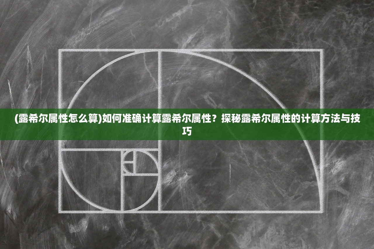 (露希尔属性怎么算)如何准确计算露希尔属性？探秘露希尔属性的计算方法与技巧