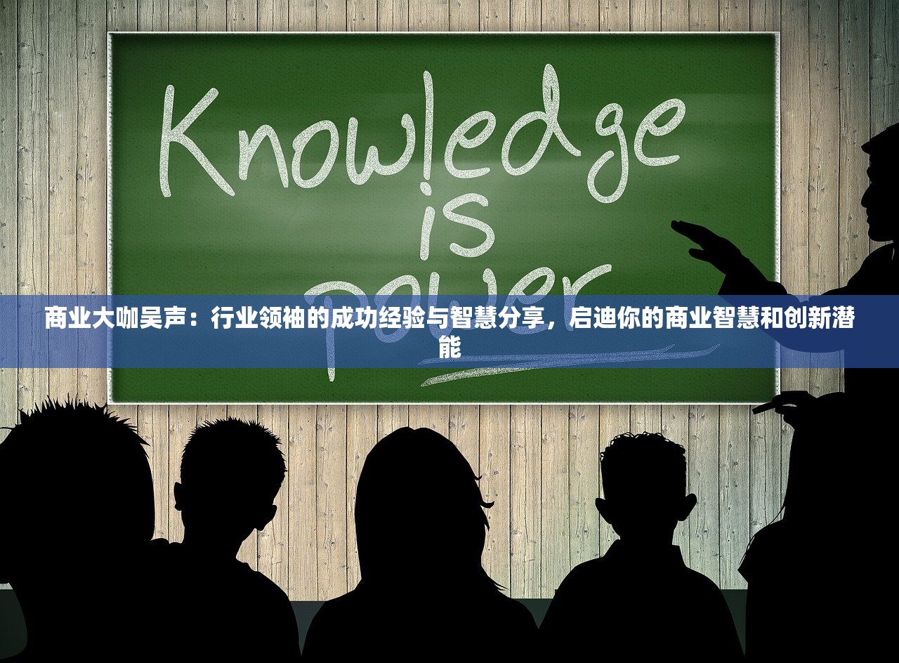 商业大咖吴声：行业领袖的成功经验与智慧分享，启迪你的商业智慧和创新潜能