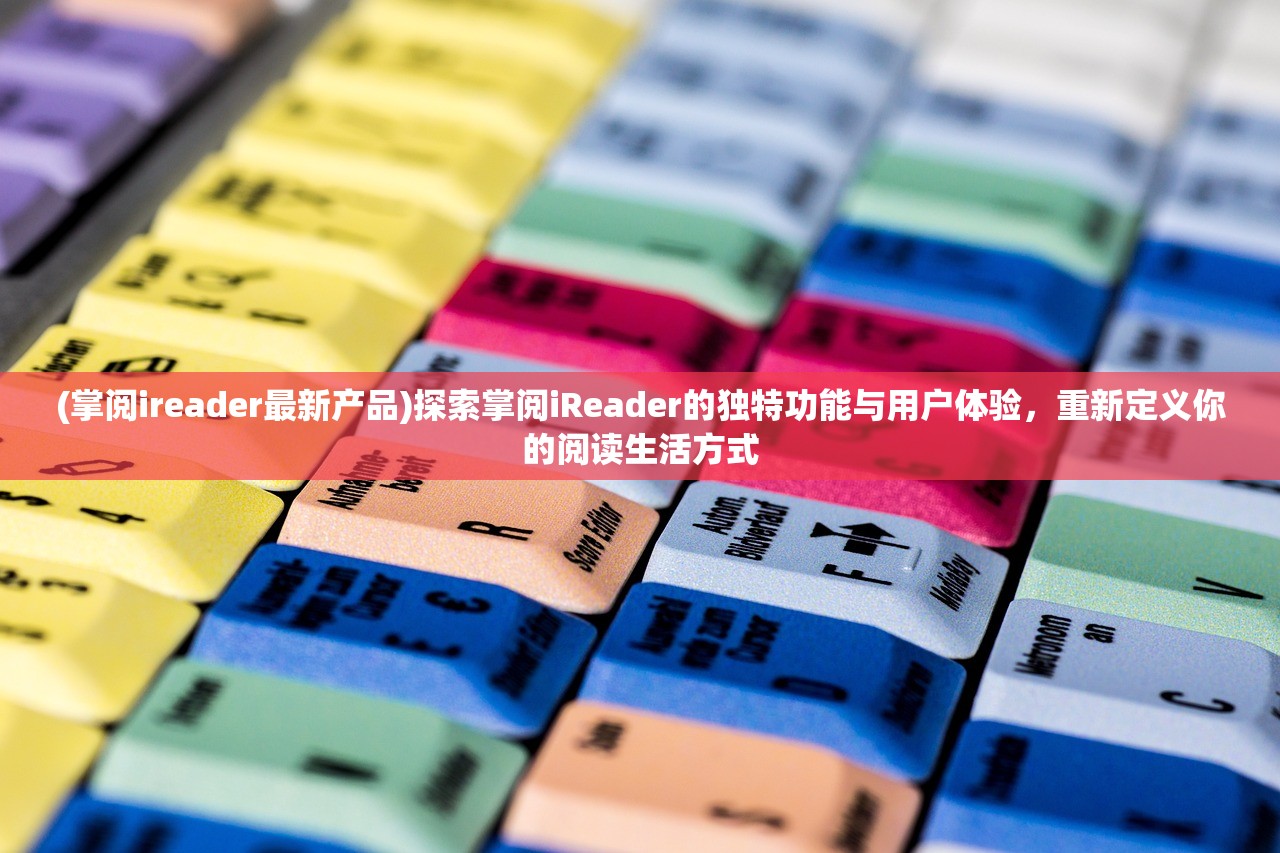 (掌阅ireader最新产品)探索掌阅iReader的独特功能与用户体验，重新定义你的阅读生活方式