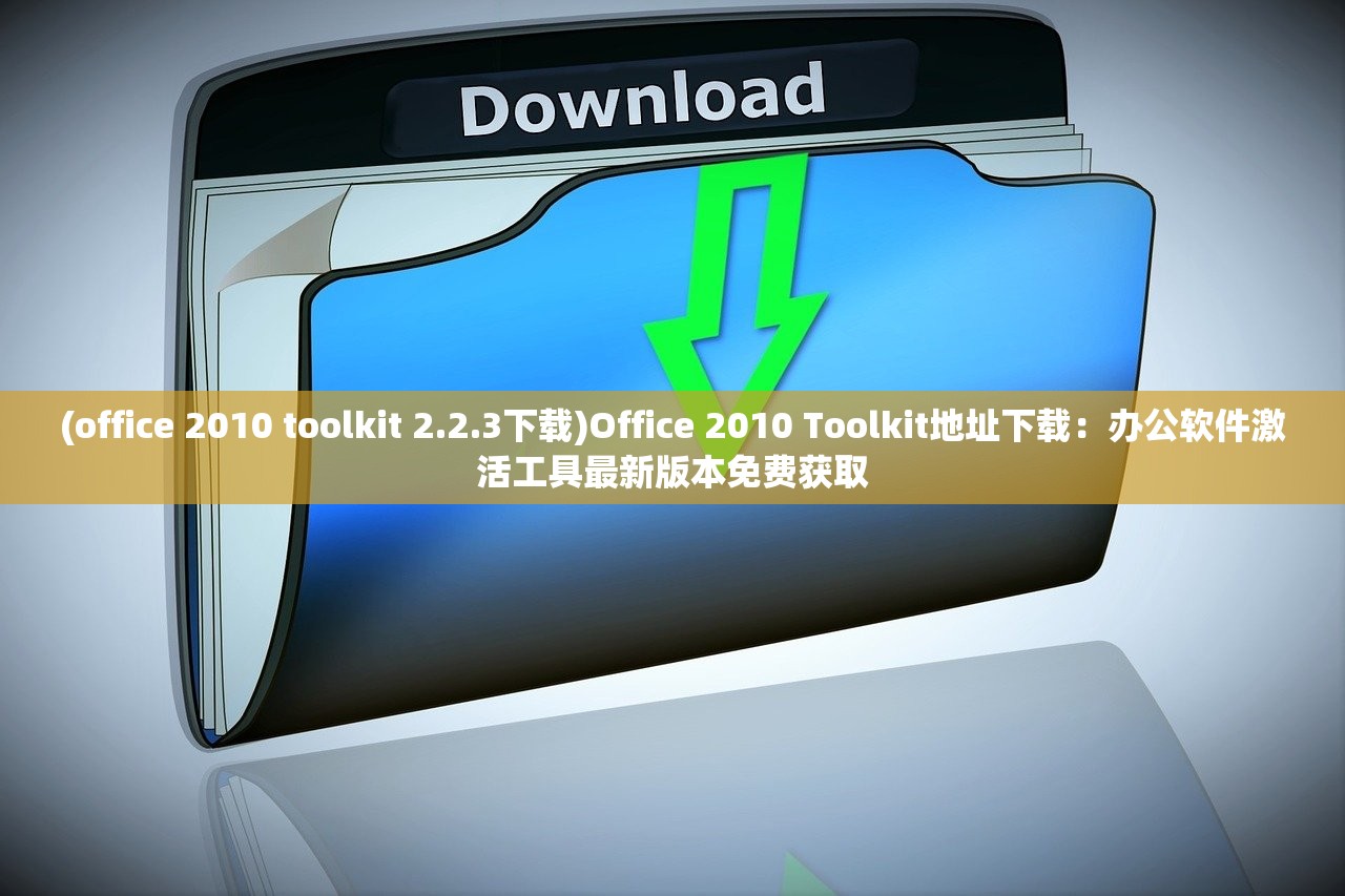 (office 2010 toolkit 2.2.3下载)Office 2010 Toolkit地址下载：办公软件激活工具最新版本免费获取