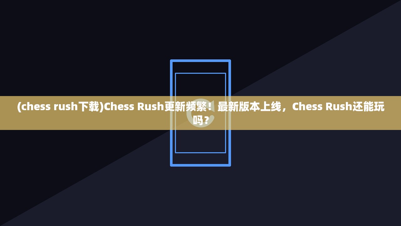 (chess rush下载)Chess Rush更新频繁！最新版本上线，Chess Rush还能玩吗？