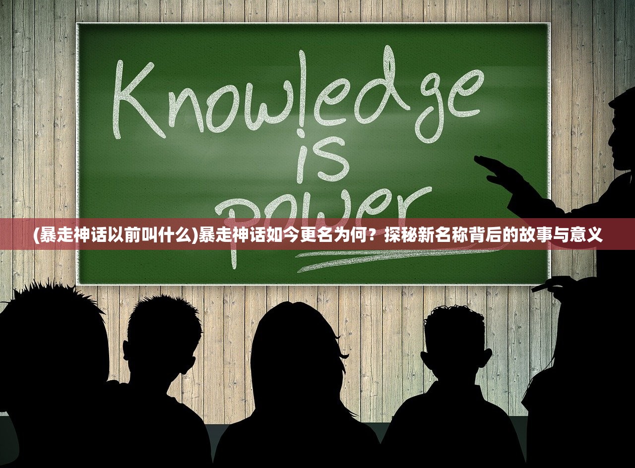 (暴走神话以前叫什么)暴走神话如今更名为何？探秘新名称背后的故事与意义